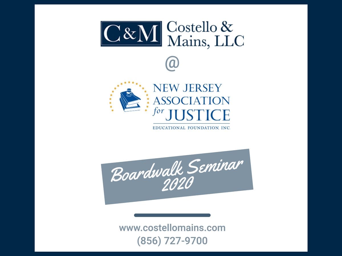 Costello, Mains & Silverman, LLC @ New Jersey Association for Justice | Educational Foundation Inc | Boardwalk Seminar 2020 | www.costellomains.com 856-727-9700
